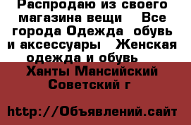 Распродаю из своего магазина вещи  - Все города Одежда, обувь и аксессуары » Женская одежда и обувь   . Ханты-Мансийский,Советский г.